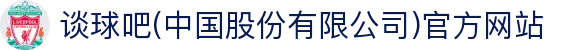 谈球吧(中国股份有限公司)官方网站